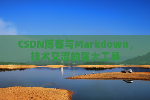 CSDN博客与Markdown，技术交流的强大工具